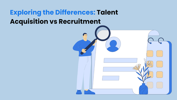 Exploring the Differences: Talent Acquisition vs Recruitment